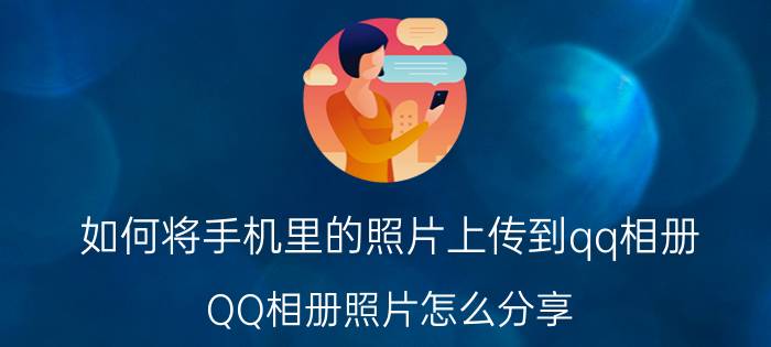 如何将手机里的照片上传到qq相册 QQ相册照片怎么分享？